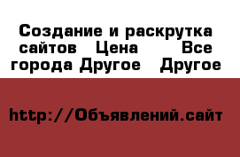 Создание и раскрутка сайтов › Цена ­ 1 - Все города Другое » Другое   